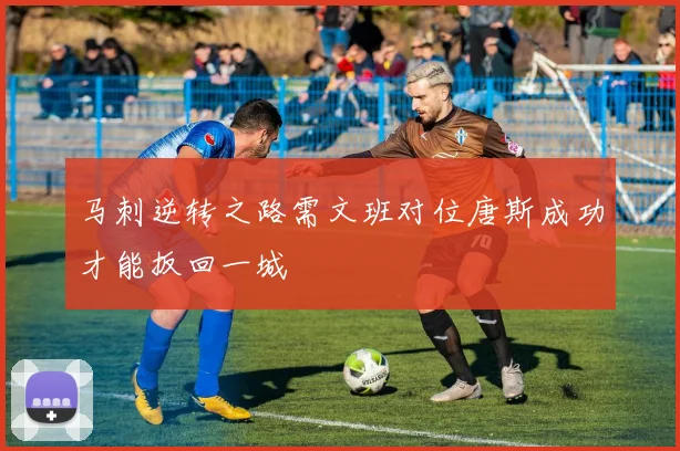 马刺逆转之路需文班对位唐斯成功才能扳回一城