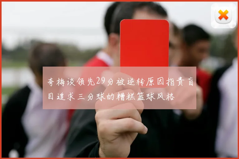 夸梅谈领先29分被逆转原因指责盲目追求三分球的糟糕篮球风格