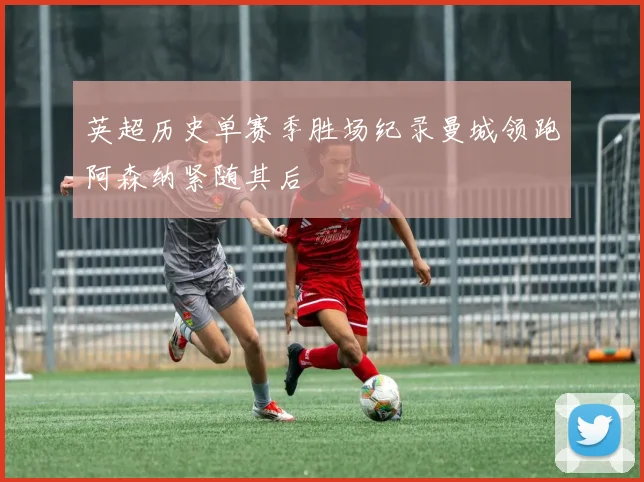 英超历史单赛季胜场纪录曼城领跑阿森纳紧随其后