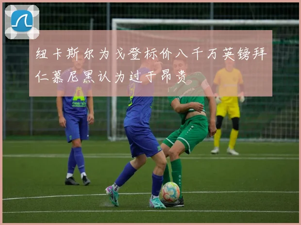 纽卡斯尔为戈登标价八千万英镑拜仁慕尼黑认为过于昂贵