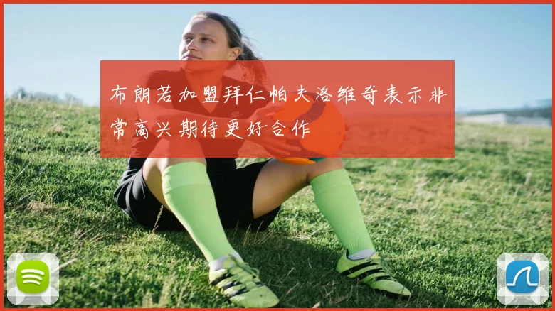 布朗若加盟拜仁帕夫洛维奇表示非常高兴期待更好合作