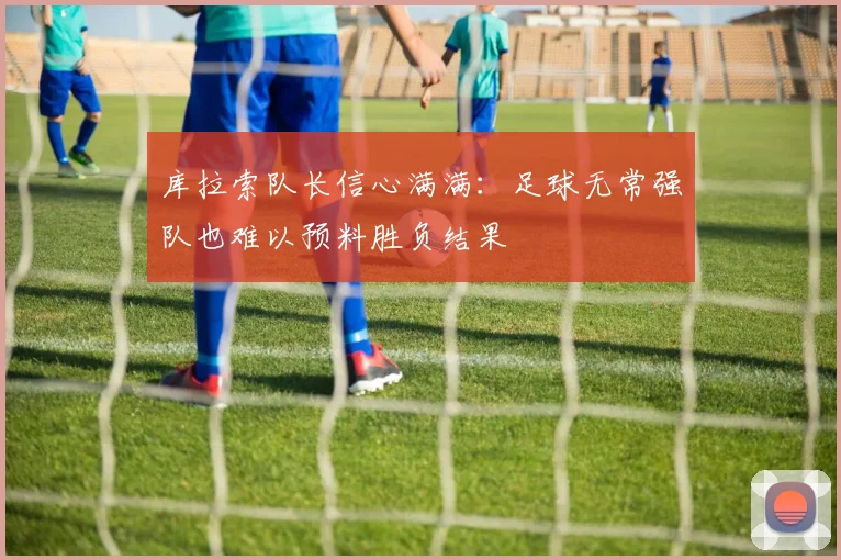 库拉索队长信心满满：足球无常强队也难以预料胜负结果