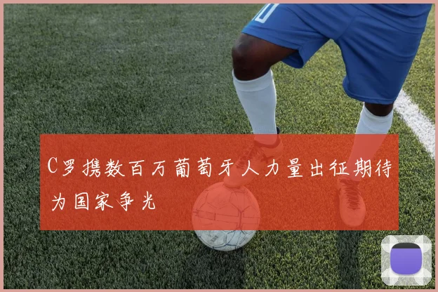 C罗携数百万葡萄牙人力量出征期待为国家争光
