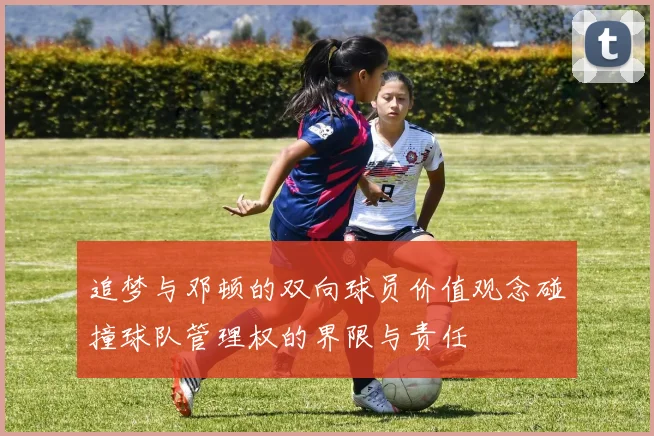 追梦与邓顿的双向球员价值观念碰撞球队管理权的界限与责任